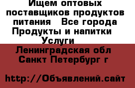 Ищем оптовых поставщиков продуктов питания - Все города Продукты и напитки » Услуги   . Ленинградская обл.,Санкт-Петербург г.